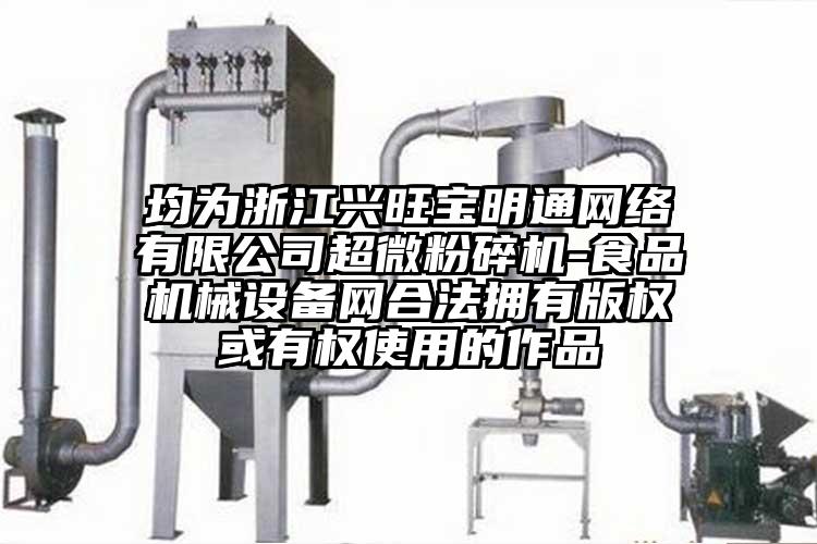 均為浙江興旺寶明通網絡有限公司超微麻豆视频网站免费看-食品機械設備網合法擁有版權或有權使用的作品