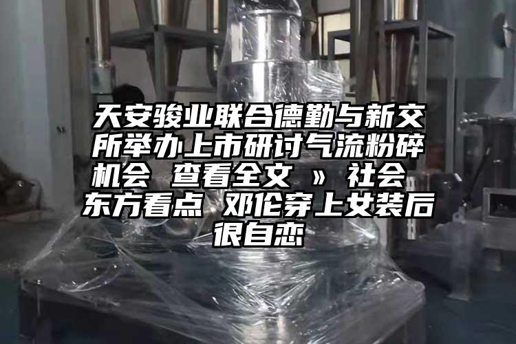 天安駿業聯合德勤與新交所舉辦上市研討氣流麻豆视频网站免费看會 查看全文 » 社會 東方看點 鄧倫穿上女裝後很自戀