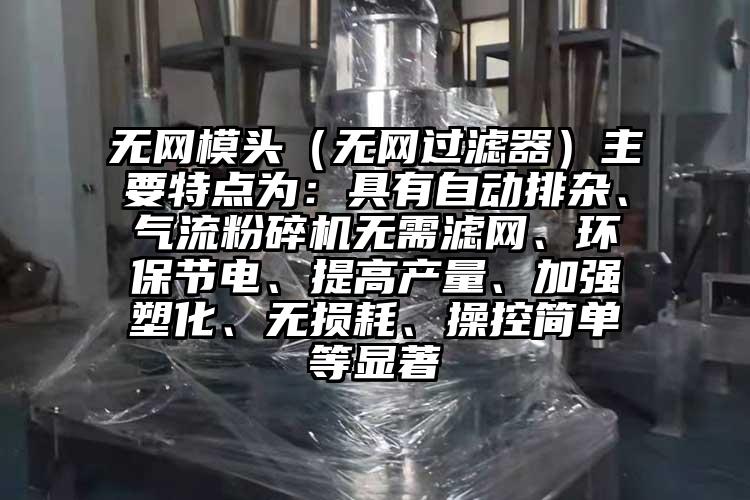 無網模頭（無網過濾器）主要特點為：具有自動排雜、氣流麻豆视频网站免费看無需濾網、環保節電、提高產量、加強塑化、無損耗、操控簡單等顯著