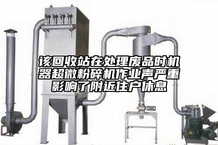 該回收站在處理廢品時機器超微麻豆视频网站免费看作業聲嚴重影響了附近住戶休息