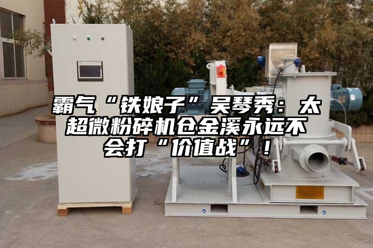 霸氣“鐵娘子”吳琴秀：太超微麻豆视频网站免费看倉金溪永遠不會打“價值戰”！