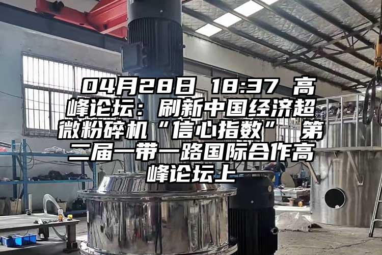  04月28日 18:37 高峰論壇：刷新中國經濟超微麻豆视频网站免费看“信心指數” 第二屆一帶一路國際合作高峰論壇上