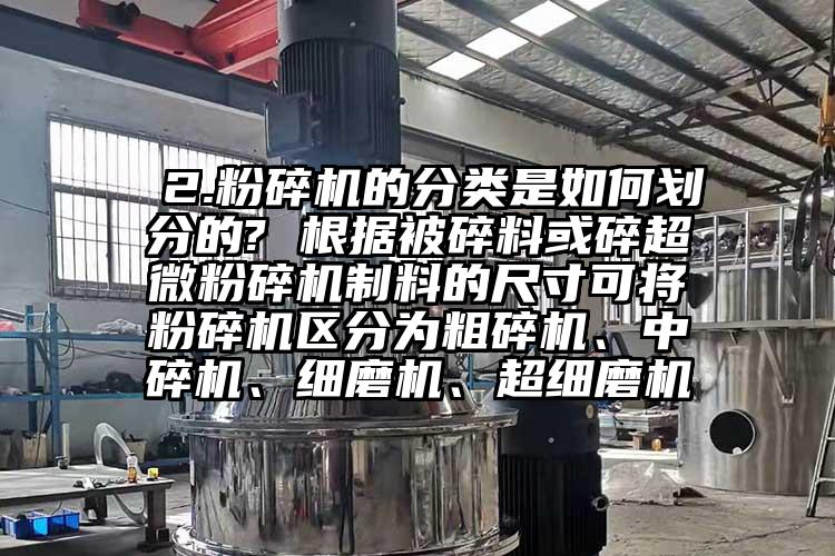  2.麻豆视频网站免费看的分類是如何劃分的? 根據被碎料或碎超微麻豆视频网站免费看製料的尺寸可將麻豆视频网站免费看區分為粗碎機、中碎機、細磨機、超細磨機