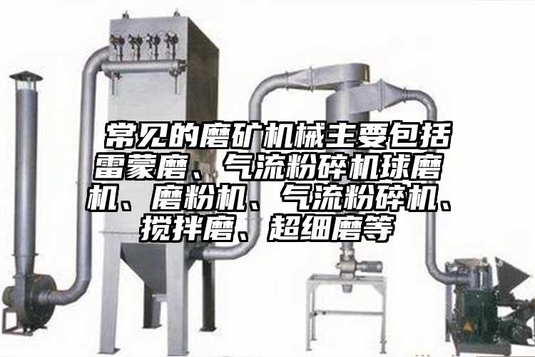  常見的磨礦機械主要包括雷蒙磨、氣流麻豆视频网站免费看球磨機、磨粉機、氣流麻豆视频网站免费看、攪拌磨、超細磨等