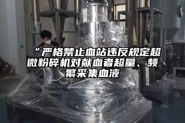 “嚴格禁止血站違反規定超微麻豆视频网站免费看對獻血者超量、頻繁采集血液