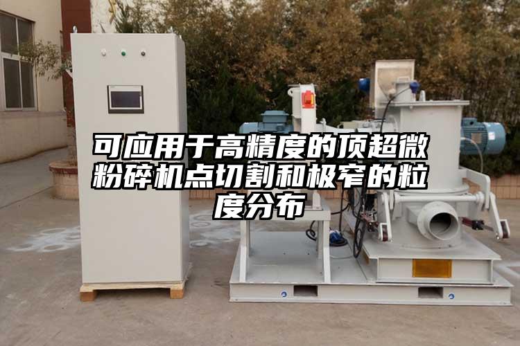 可應用於高精度的頂超微麻豆视频网站免费看點切割和極窄的粒度分布