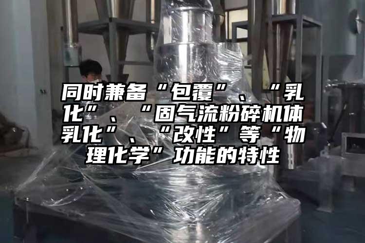 同時兼備“包覆”、“乳化”、“固氣流麻豆视频网站免费看體乳化”、“改性”等“物理化學”功能的特性