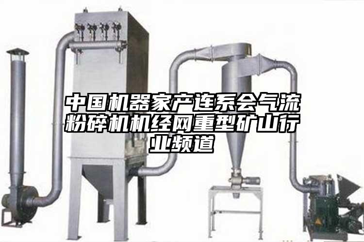 中國機器家產連係會氣流麻豆视频网站免费看機經網重型礦山行業頻道