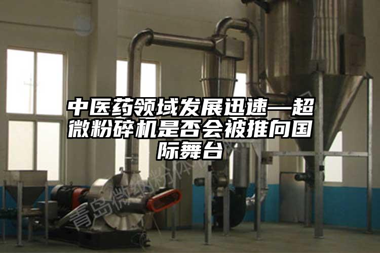 中醫藥領域發展迅速—超微麻豆视频网站免费看是否會被推向國際舞台