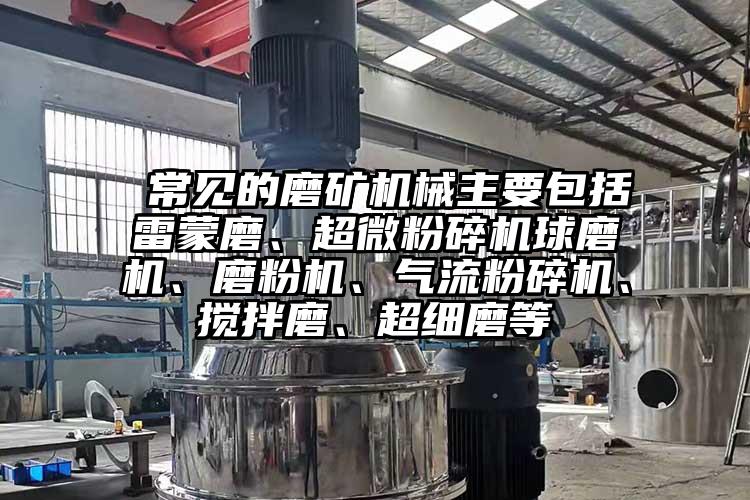  常見的磨礦機械主要包括雷蒙磨、超微麻豆视频网站免费看球磨機、磨粉機、氣流麻豆视频网站免费看、攪拌磨、超細磨等